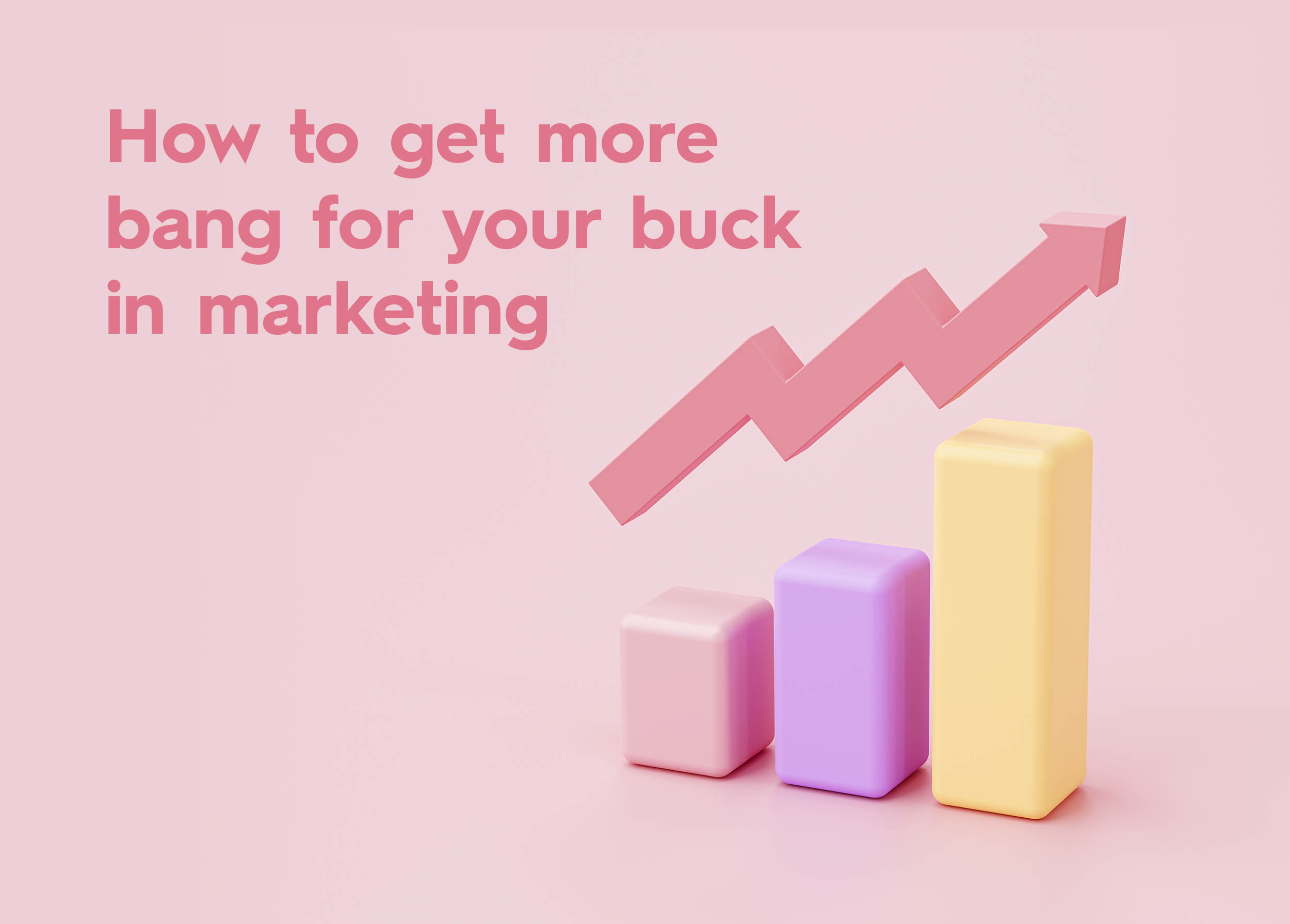 4 ways to get more bang for your buck in marketing
