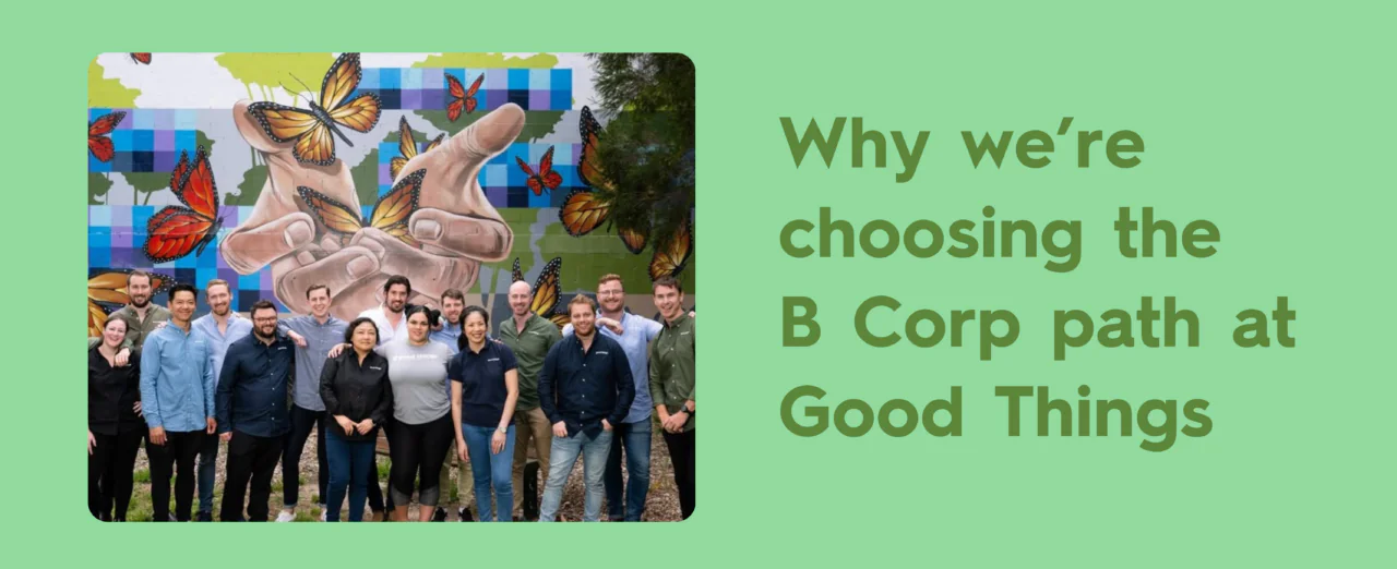 Why we’re choosing the B Corp path at Good Things